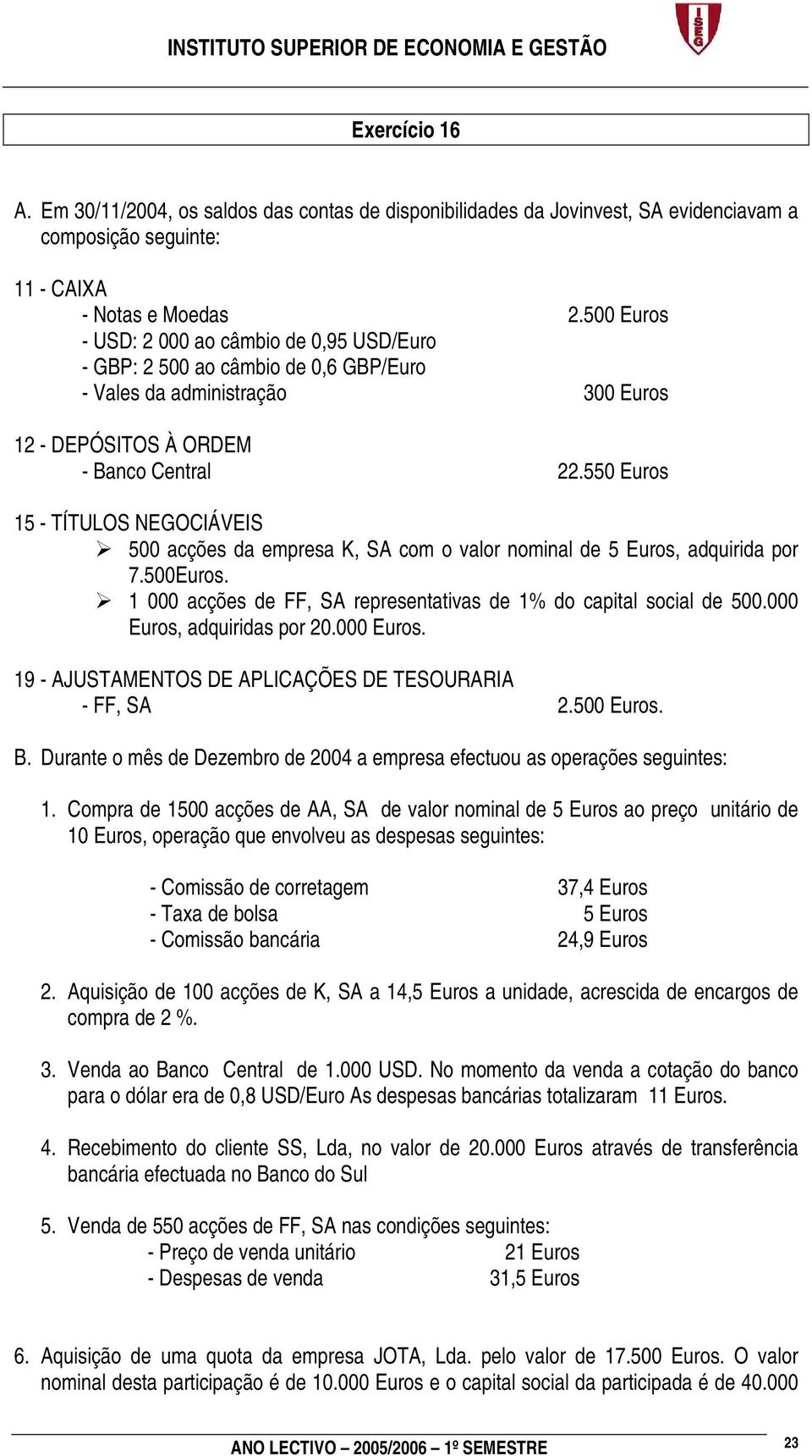 550 Euros 15 - TÍTULOS NEGOCIÁVEIS 500 acções da empresa K, SA com o valor nominal de 5 Euros, adquirida por 7.500Euros. 1 000 acções de FF, SA representativas de 1% do capital social de 500.