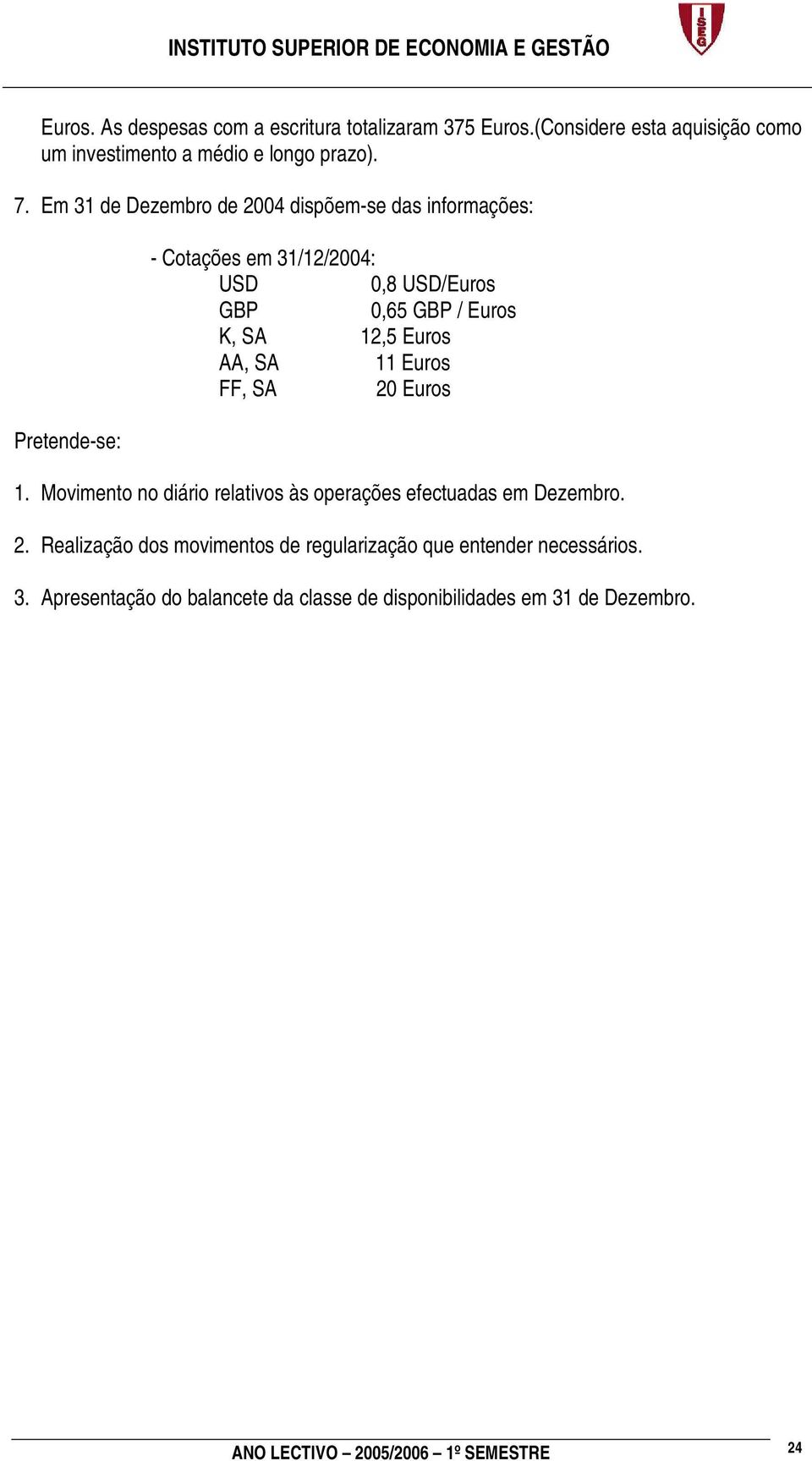 K, SA 12,5 Euros AA, SA 11 Euros FF, SA 20 Euros 1. Movimento no diário relativos às operações efectuadas em Dezembro. 2. Realização dos movimentos de regularização que entender necessários.