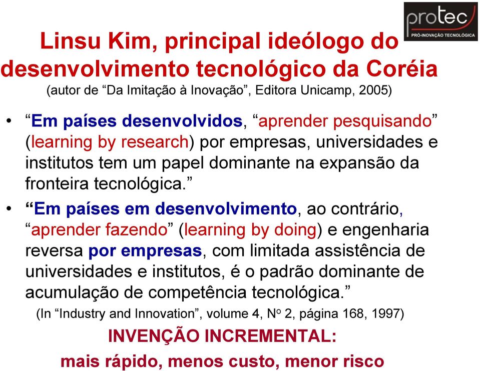 Em países em desenvolvimento, ao contrário, aprender fazendo (learning by doing) e engenharia reversa por empresas, com limitada assistência de universidades e