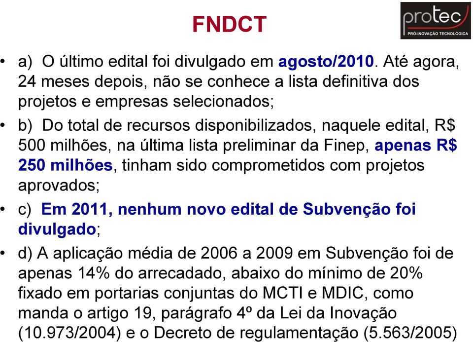 milhões, na última lista preliminar da Finep, apenas R$ 250 milhões, tinham sido comprometidos com projetos aprovados; c) Em 2011, nenhum novo edital de Subvenção