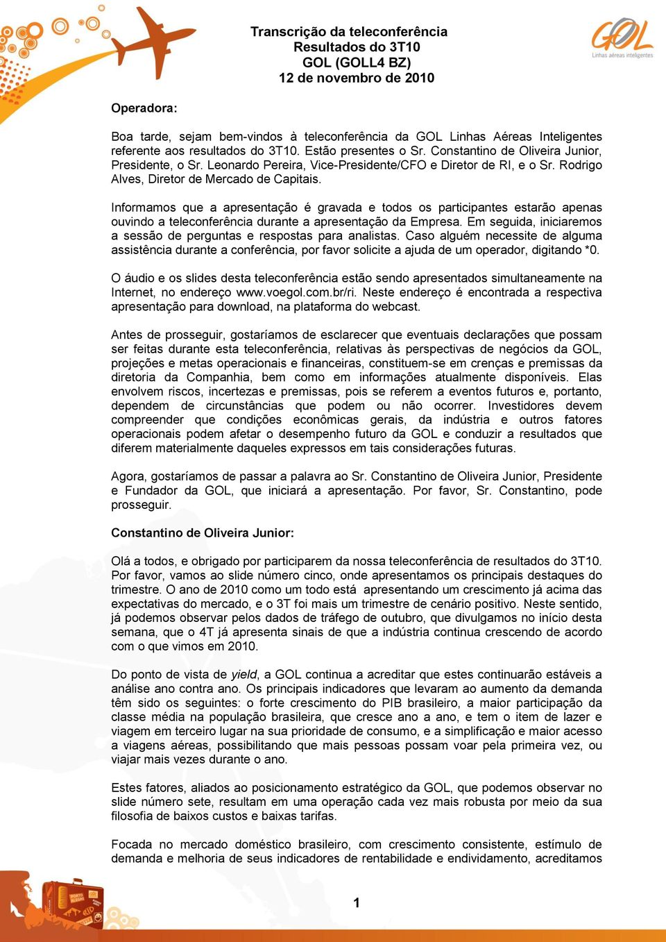 Informamos que a apresentação é gravada e todos os participantes estarão apenas ouvindo a teleconferência durante a apresentação da Empresa.