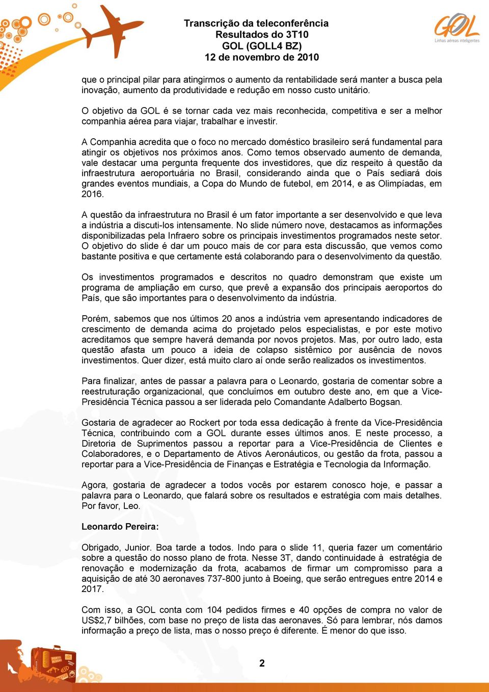 A Companhia acredita que o foco no mercado doméstico brasileiro será fundamental para atingir os objetivos nos próximos anos.