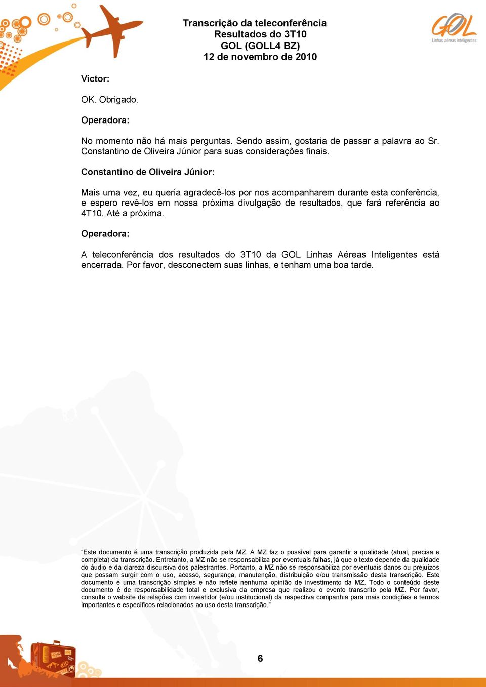 4T10. Até a próxima. Operadora: A teleconferência dos resultados do 3T10 da GOL Linhas Aéreas Inteligentes está encerrada. Por favor, desconectem suas linhas, e tenham uma boa tarde.