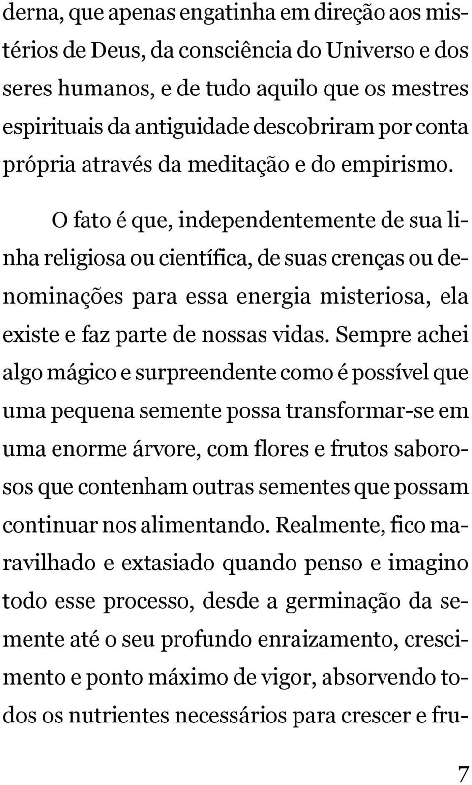 O fato é que, independentemente de sua linha religiosa ou científica, de suas crenças ou denominações para essa energia misteriosa, ela existe e faz parte de nossas vidas.