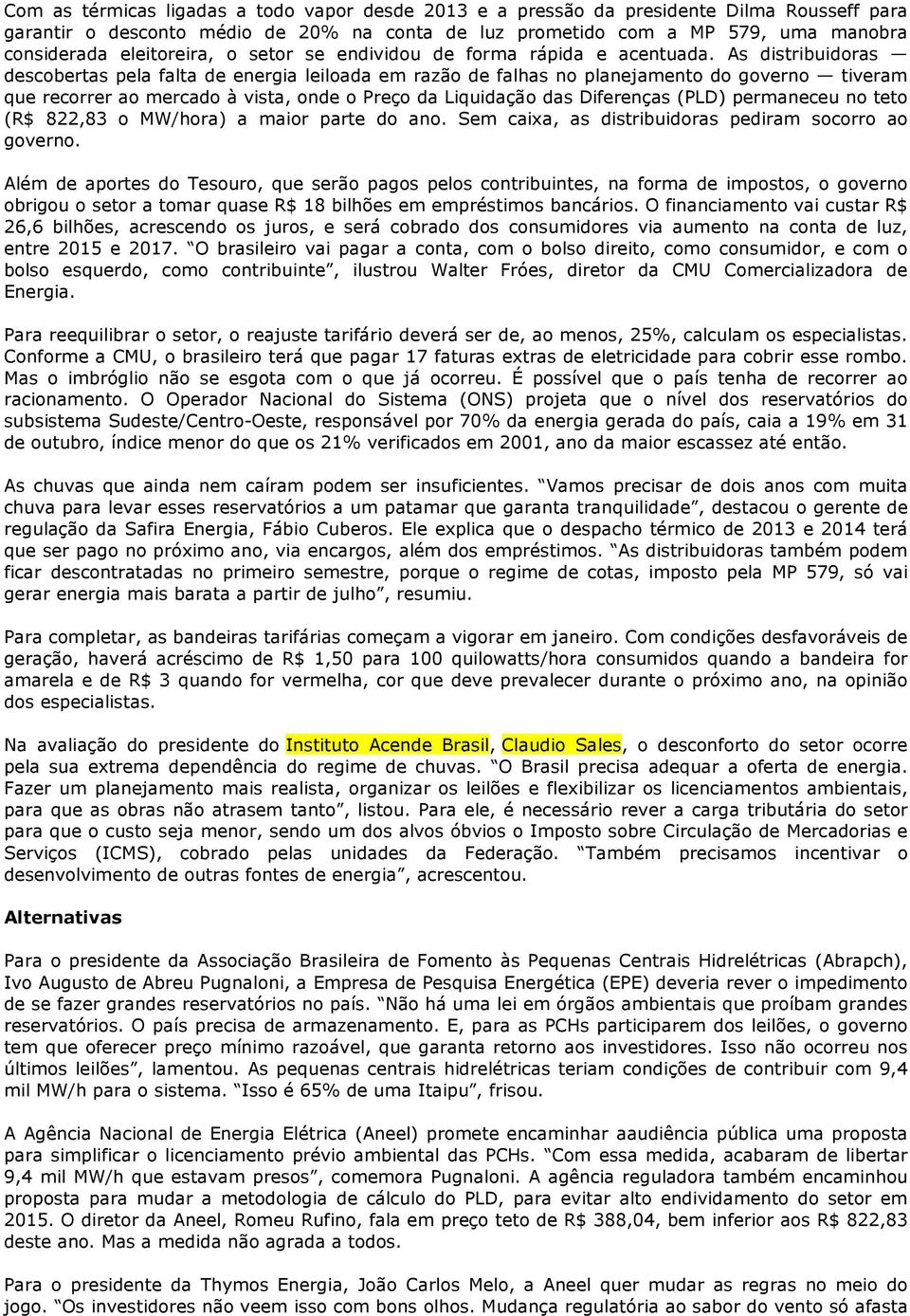 As distribuidoras descobertas pela falta de energia leiloada em razão de falhas no planejamento do governo tiveram que recorrer ao mercado à vista, onde o Preço da Liquidação das Diferenças (PLD)