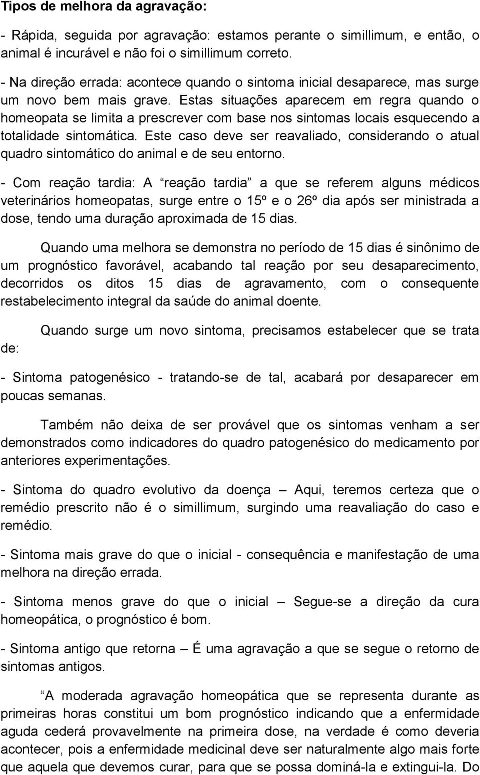 Estas situações aparecem em regra quando o homeopata se limita a prescrever com base nos sintomas locais esquecendo a totalidade sintomática.