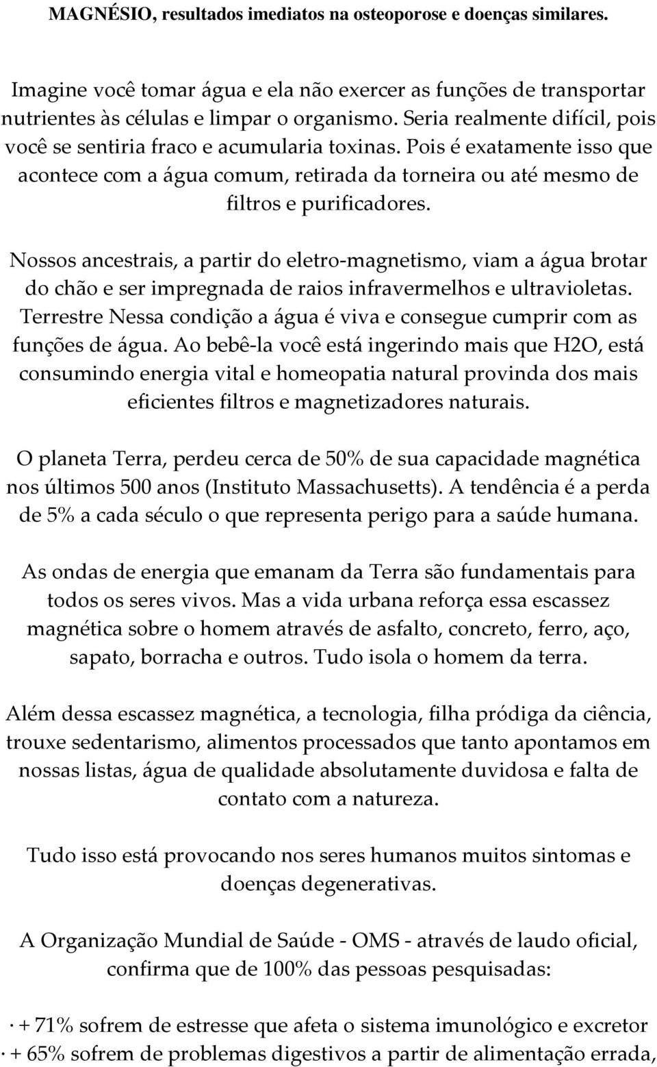 Nossos ancestrais, a partir do eletro-magnetismo, viam a água brotar do chão e ser impregnada de raios infravermelhos e ultravioletas.