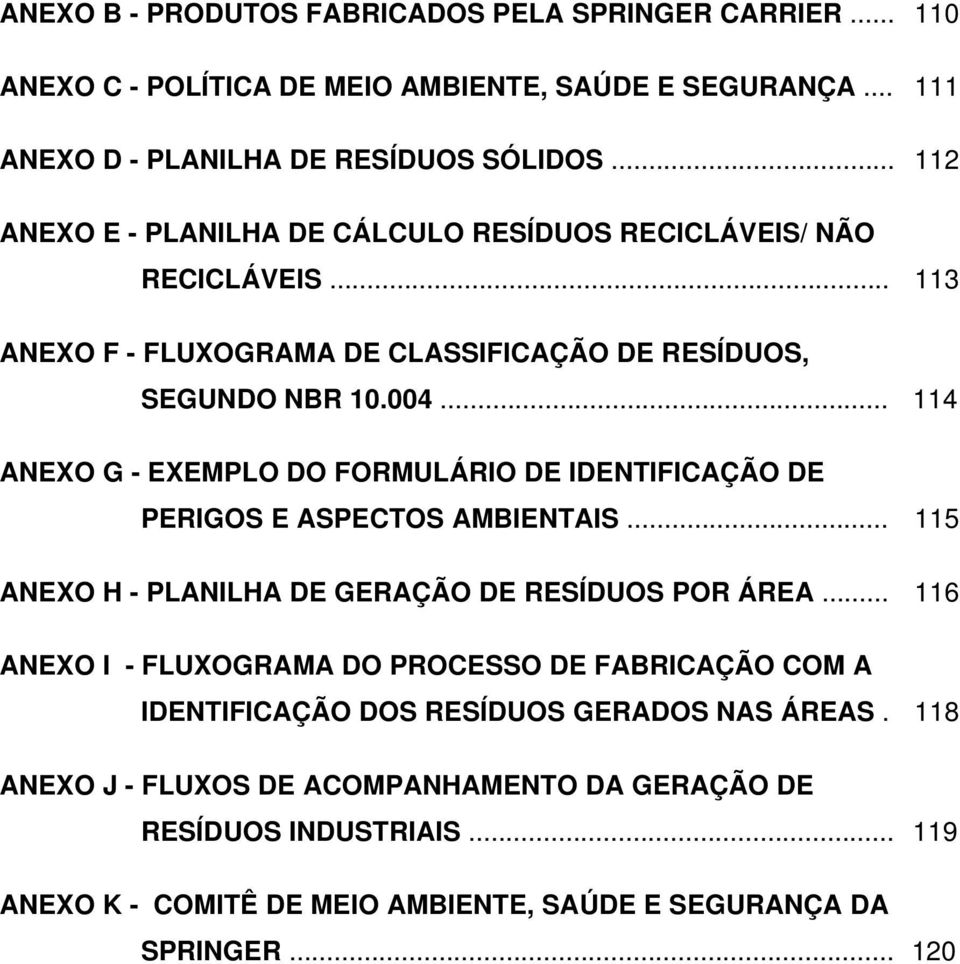 .. 114 ANEXO G - EXEMPLO DO FORMULÁRIO DE IDENTIFICAÇÃO DE PERIGOS E ASPECTOS AMBIENTAIS... 115 ANEXO H - PLANILHA DE GERAÇÃO DE RESÍDUOS POR ÁREA.