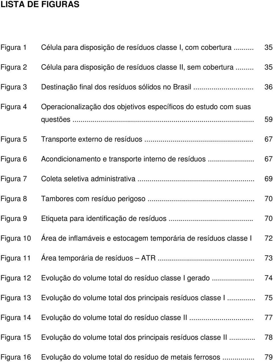 .. 67 Figura 6 Acondicionamento e transporte interno de resíduos... 67 Figura 7 Coleta seletiva administrativa... 69 Figura 8 Tambores com resíduo perigoso.