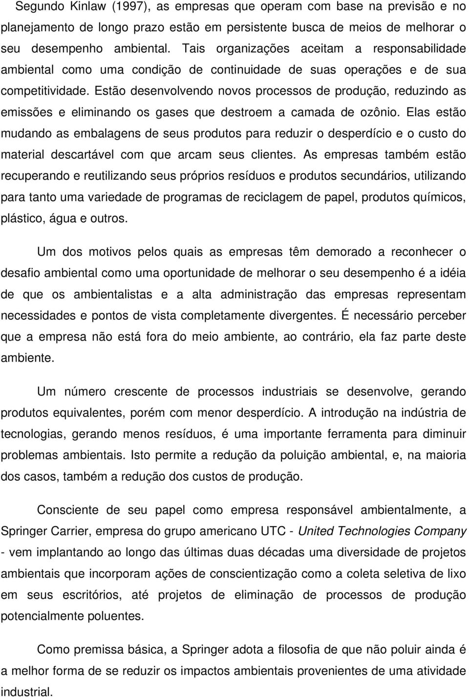 Estão desenvolvendo novos processos de produção, reduzindo as emissões e eliminando os gases que destroem a camada de ozônio.