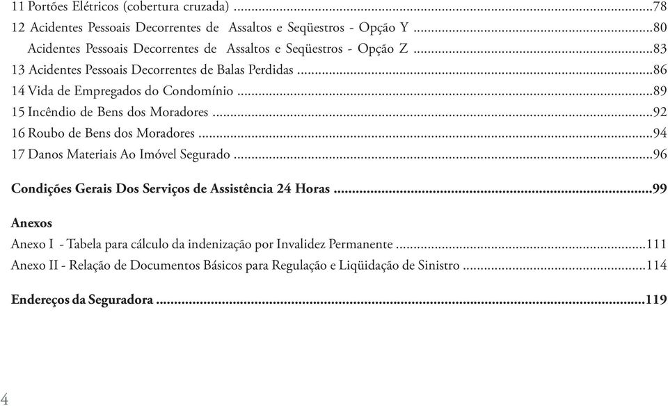 ..89 15 Incêndio de Bens dos Moradores...92 16 Roubo de Bens dos Moradores...94 17 Danos Materiais Ao Imóvel Segurado.