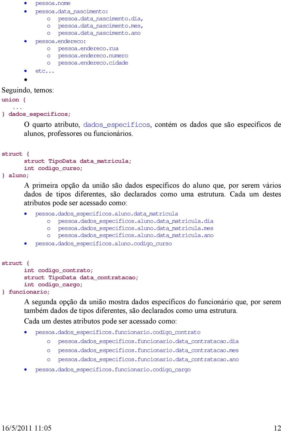 struct TipoData data_matricula; int codigo_curso; } aluno; A primeira opção da união são dados específicos do aluno que, por serem vários dados de tipos diferentes, são declarados como uma estrutura.