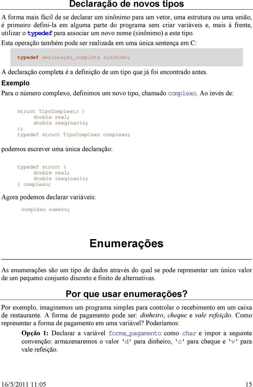 Esta operação também pode ser realizada em uma única sentença em C: typedef declaração_completa sinônimo; A declaração completa é a definição de um tipo que já foi encontrado antes.