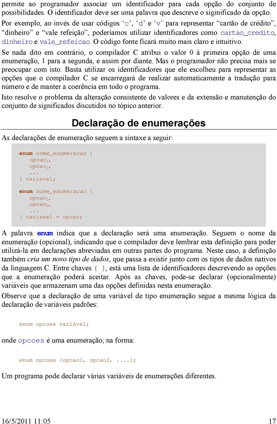 O código fonte ficará muito mais claro e intuitivo. Se nada dito em contrário, o compilador C atribui o valor 0 à primeira opção de uma enumeração, 1 para a segunda, e assim por diante.