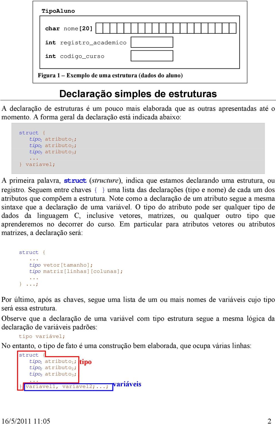 A forma geral da declaração está indicada abaixo: tipo 1 atributo 1 ; tipo 2 atributo 2 ; tipo 3 atributo 3 ; } variavel; A primeira palavra, struct (structure), indica que estamos declarando uma