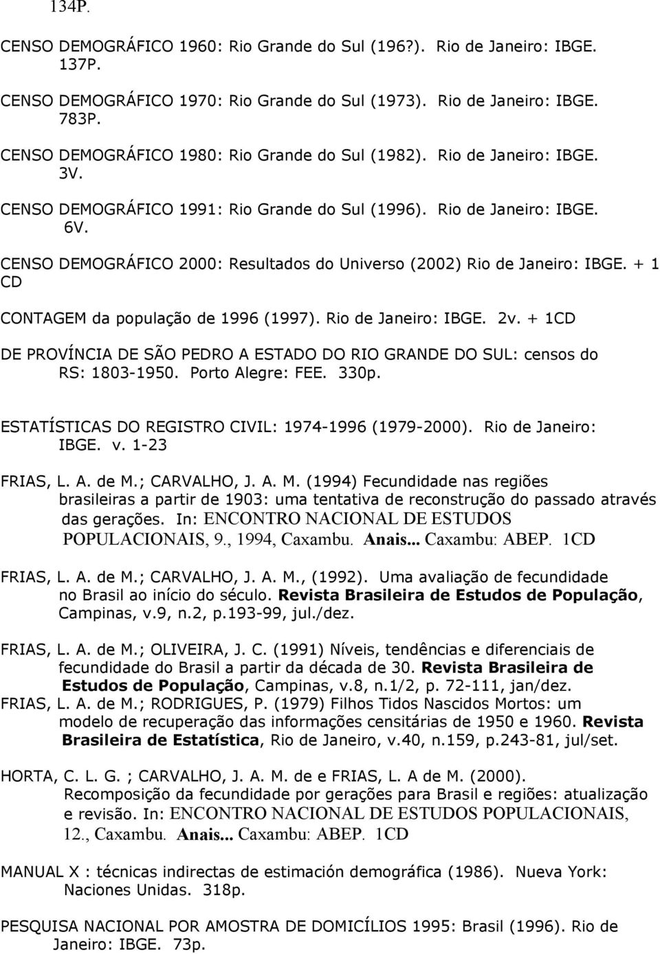 CENSO DEMOGRÁFICO 2000: Resultados do Universo (2002) Rio de Janeiro: IBGE. + 1 CD CONTAGEM da população de 1996 (1997). Rio de Janeiro: IBGE. 2v.