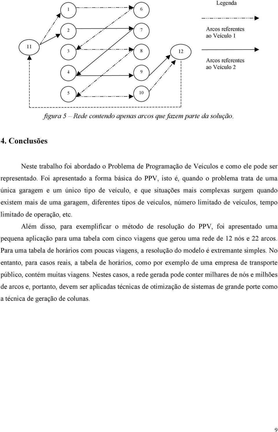 diferentes tipos de veículos, número limitado de veículos, tempo limitado de operação, etc.