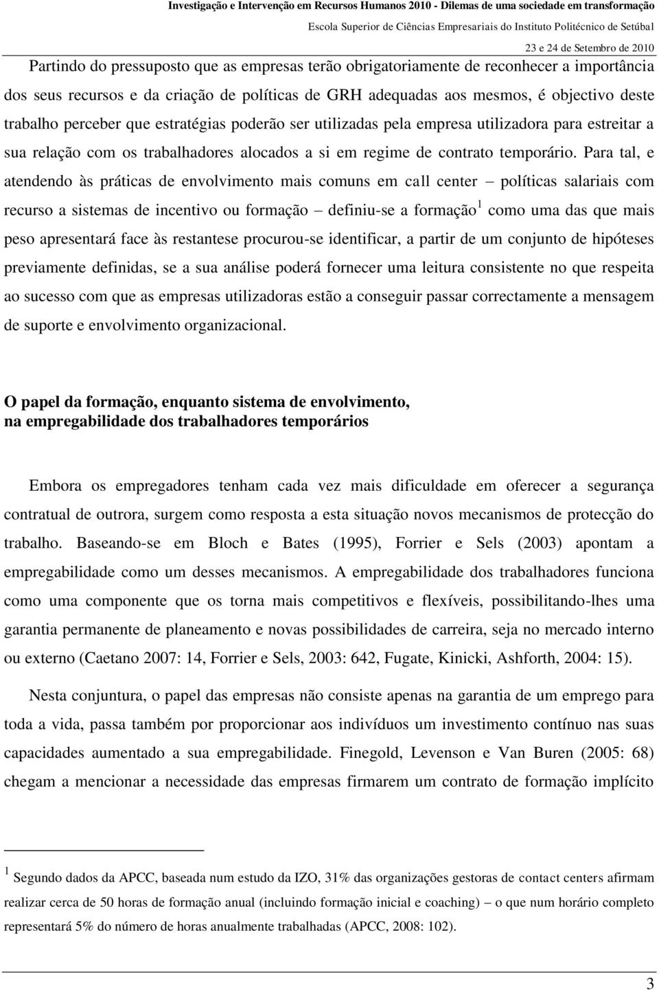 Para tal, e atendendo às práticas de envolvimento mais comuns em call center políticas salariais com recurso a sistemas de incentivo ou formação definiu-se a formação 1 como uma das que mais peso