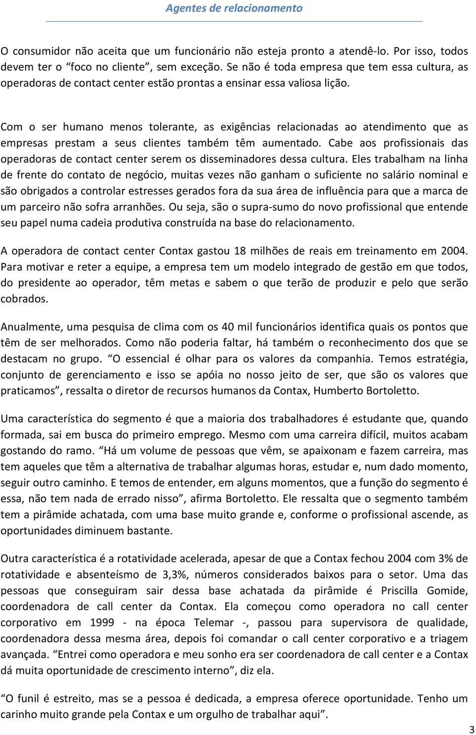 Com o ser humano menos tolerante, as exigências relacionadas ao atendimento que as empresas prestam a seus clientes também têm aumentado.