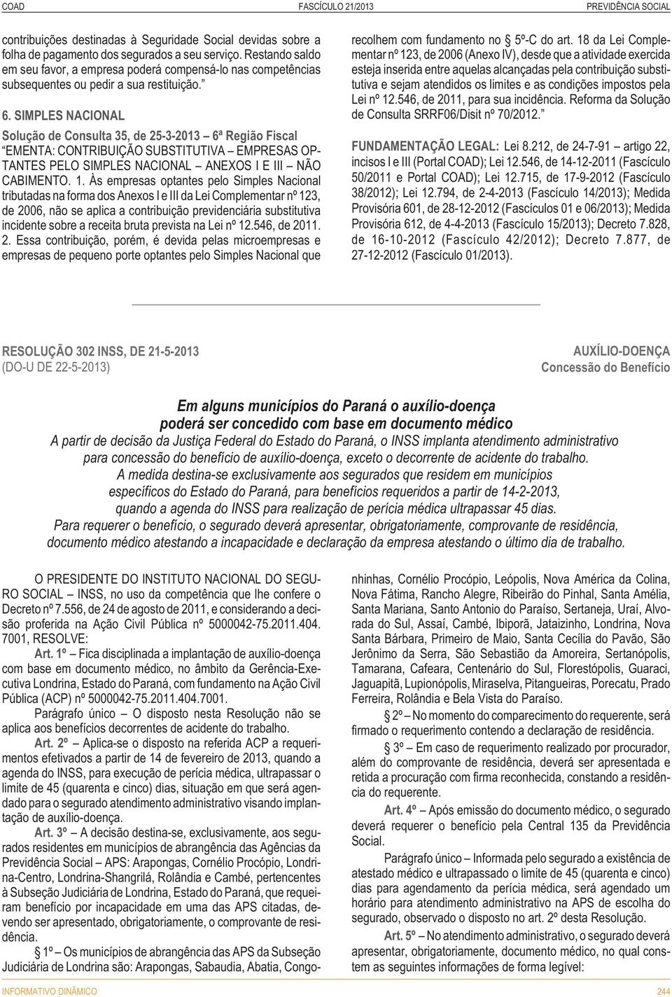 SIMPLES NACIONAL Solução de Consulta 35, de 25-3-2013 6ª Região Fiscal EMENTA: CONTRIBUIÇÃO SUBSTITUTIVA EMPRESAS OP- TANTES PELO SIMPLES NACIONAL ANEXOS I E III NÃO CABIMENTO. 1.