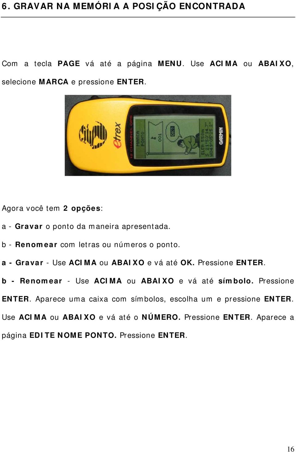 a - Gravar - Use ACIMA ou ABAIXO e vá até OK. Pressione ENTER. b - Renomear - Use ACIMA ou ABAIXO e vá até símbolo. Pressione ENTER. Aparece uma caixa com símbolos, escolha um e pressione ENTER.