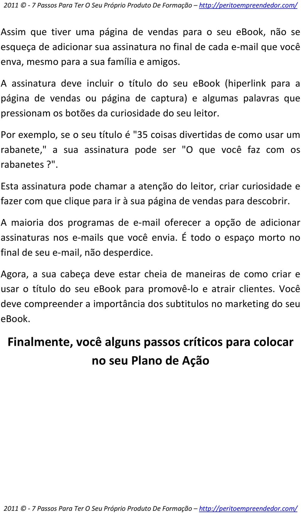 Por exemplo, se o seu título é "35 coisas divertidas de como usar um rabanete," a sua assinatura pode ser "O que você faz com os rabanetes?". Esta assinatura pode chamar a atenção do leitor, criar curiosidade e fazer com que clique para ir à sua página de vendas para descobrir.