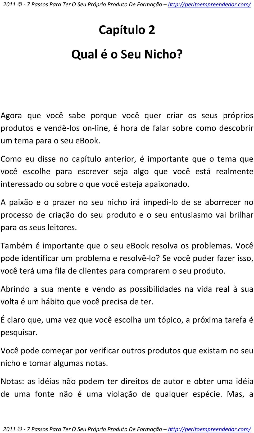 A paixão e o prazer no seu nicho irá impedi-lo de se aborrecer no processo de criação do seu produto e o seu entusiasmo vai brilhar para os seus leitores.