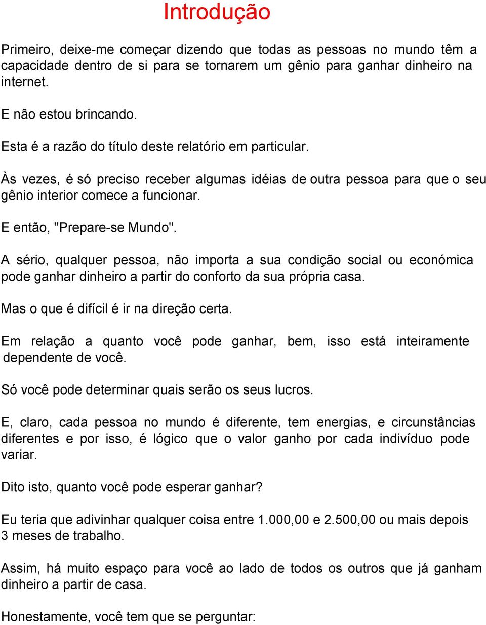 A sério, qualquer pessoa, não importa a sua condição social ou económica pode ganhar dinheiro a partir do conforto da sua própria casa. Mas o que é difícil é ir na direção certa.