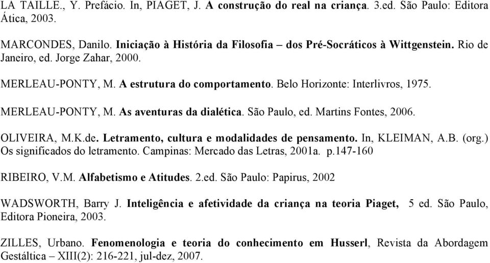 Martins Fontes, 2006. OLIVEIRA, M.K.de. Letramento, cultura e modalidades de pensamento. In, KLEIMAN, A.B. (org.) Os significados do letramento. Campinas: Mercado das Letras, 2001a. p.147-160 RIBEIRO, V.