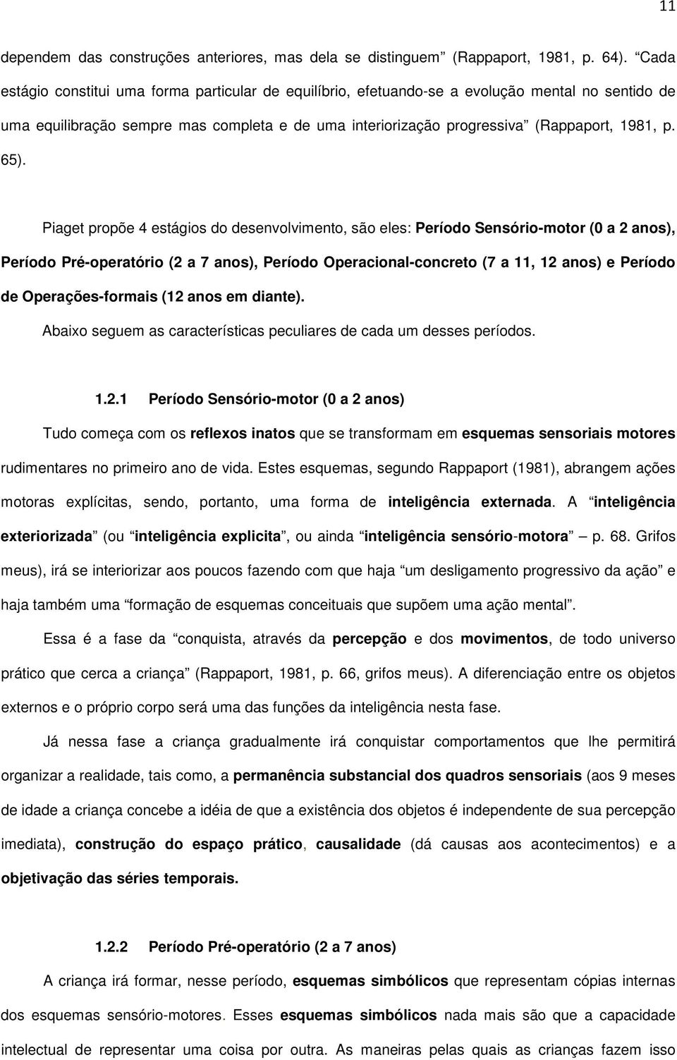 65). Piaget propõe 4 estágios do desenvolvimento, são eles: Período Sensório-motor (0 a 2 anos), Período Pré-operatório (2 a 7 anos), Período Operacional-concreto (7 a 11, 12 anos) e Período de