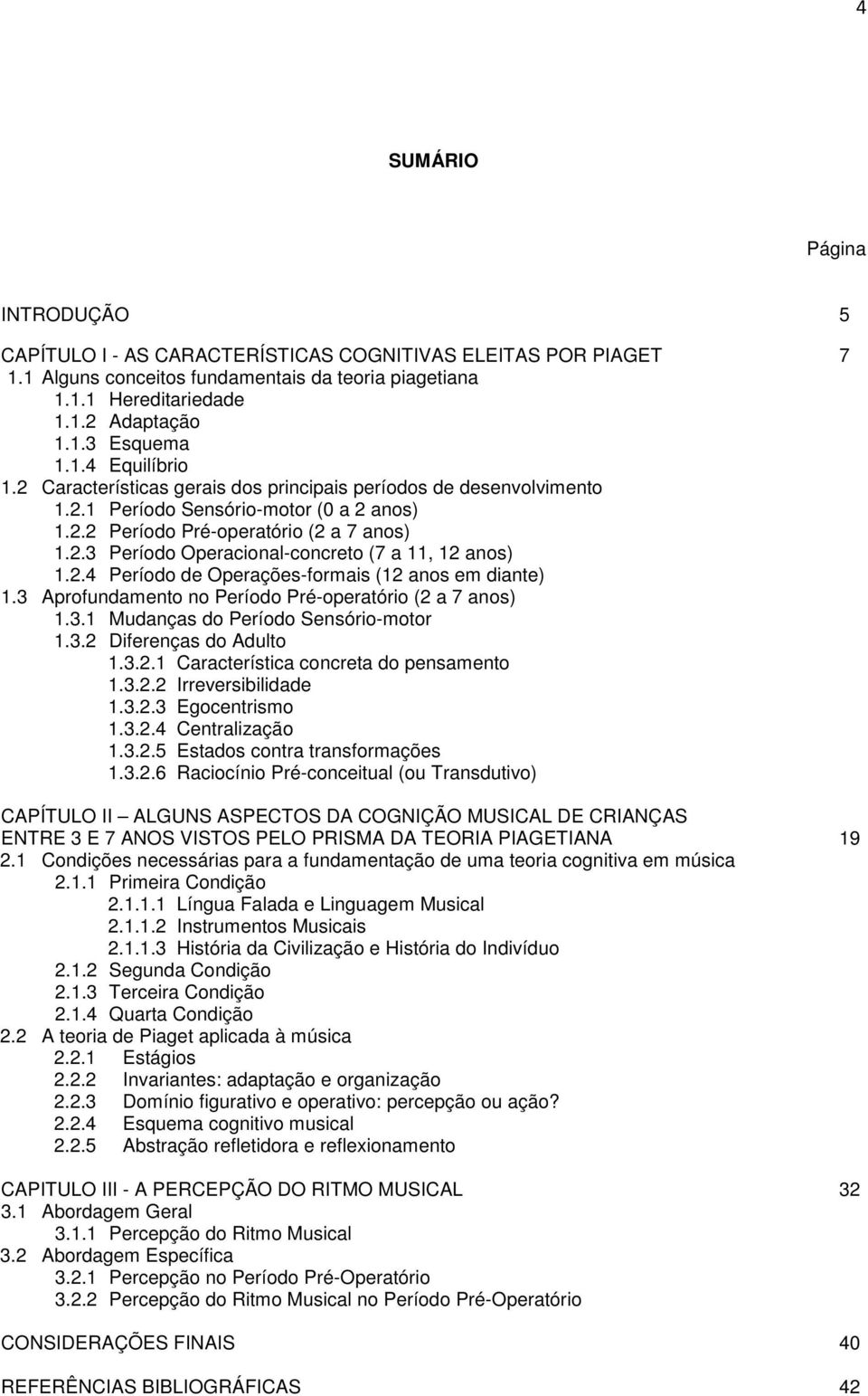 2.4 Período de Operações-formais (12 anos em diante) 1.3 Aprofundamento no Período Pré-operatório (2 a 7 anos) 1.3.1 Mudanças do Período Sensório-motor 1.3.2 Diferenças do Adulto 1.3.2.1 Característica concreta do pensamento 1.