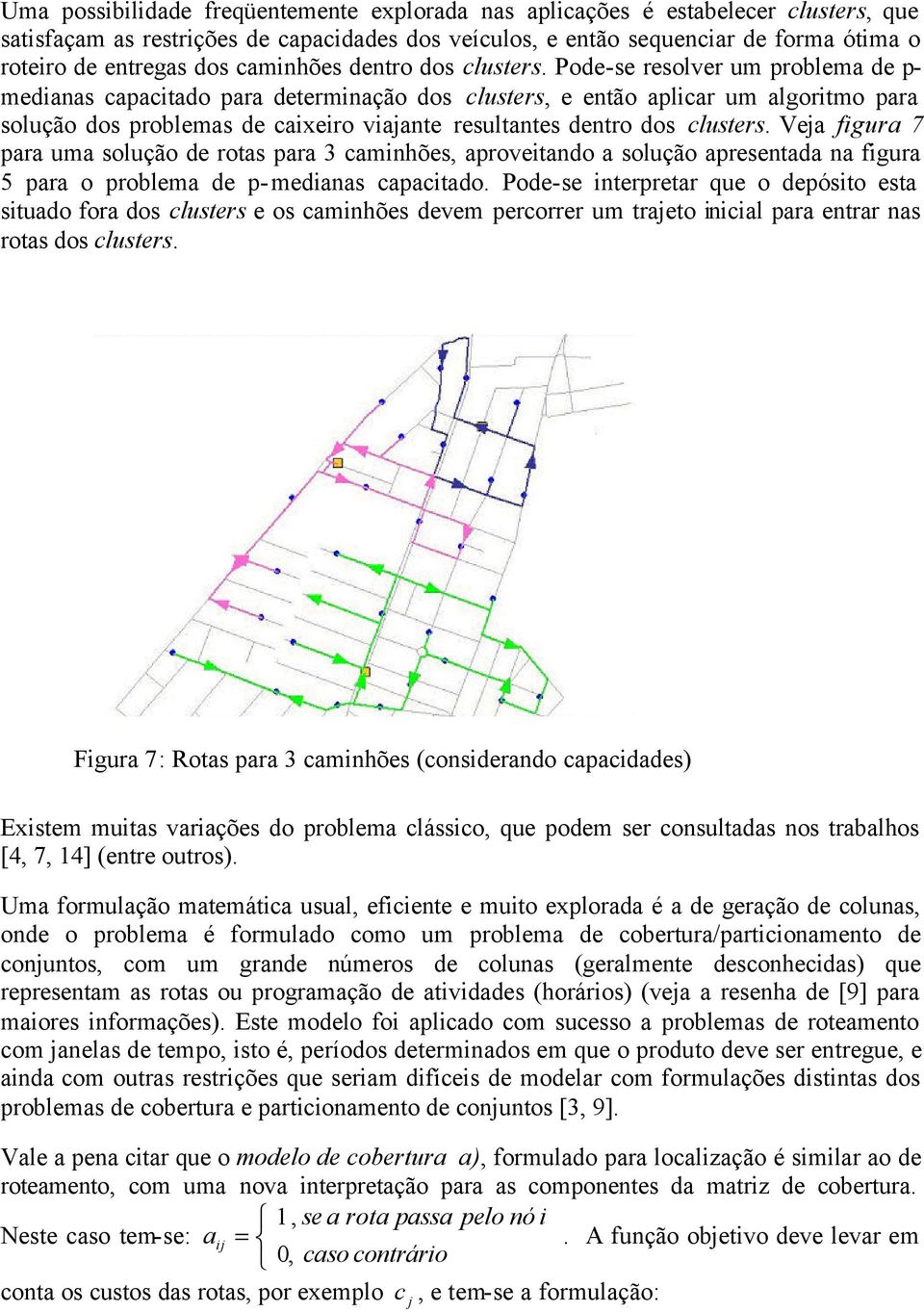 Pode-se resolver um problema de p- mediaas capacitado para determiação dos clusters, e etão aplicar um algoritmo para solução dos problemas de caixeiro viajate resultates detro dos clusters.