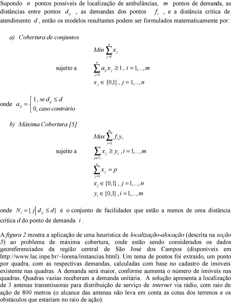 .., ode a ij 1, se dij d = 0, caso cotrário b) Máxima Cobertura [5] sujeito a m Max f i y j N i j=1 x j x x j i=1 i y, i =1,..., m j = p i {0,1}, j = 1,..., y {0,1}, i = 1,.