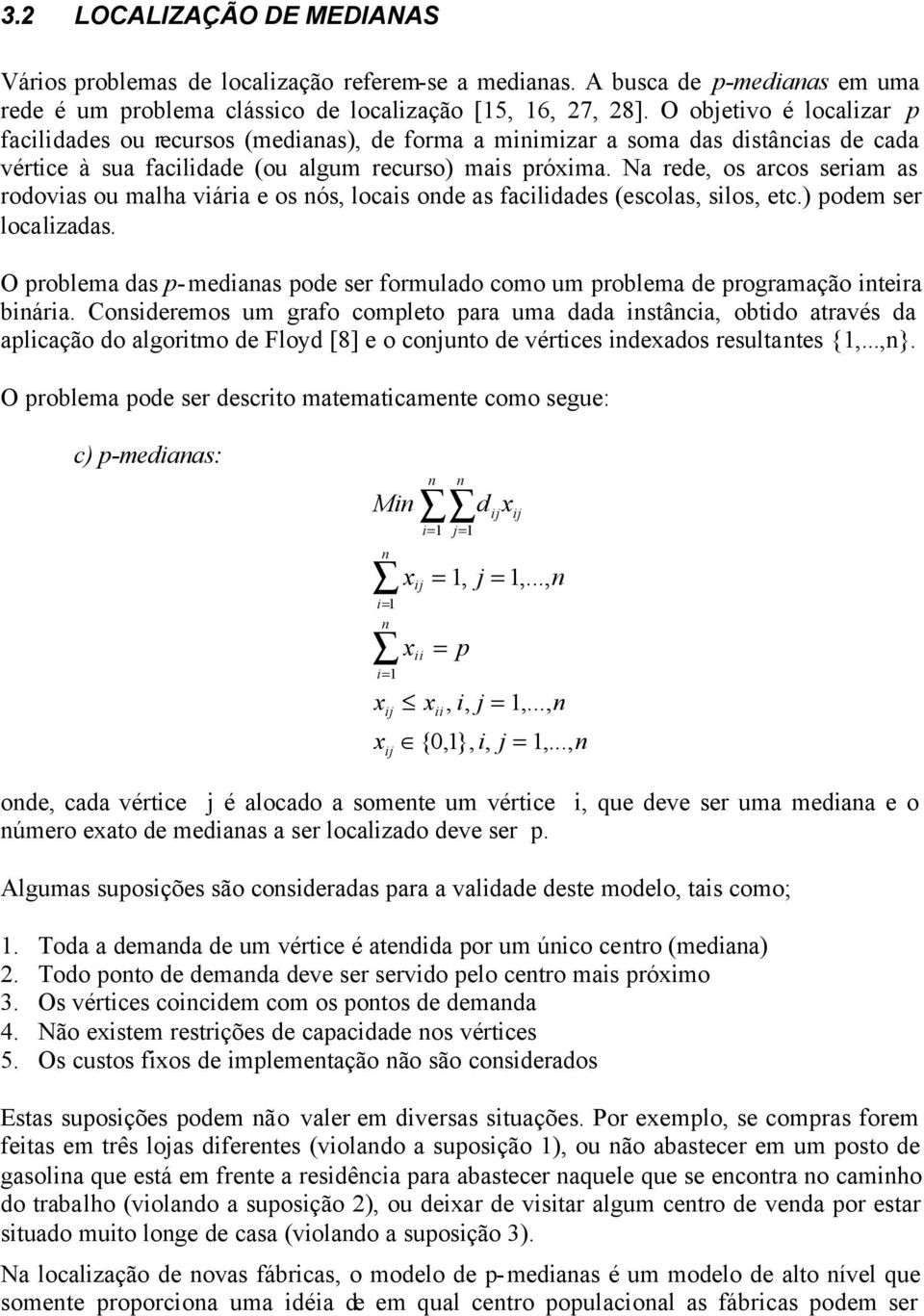 Na rede, os arcos seriam as rodovias ou malha viária e os ós, locais ode as facilidades (escolas, silos, etc.) podem ser localizadas.