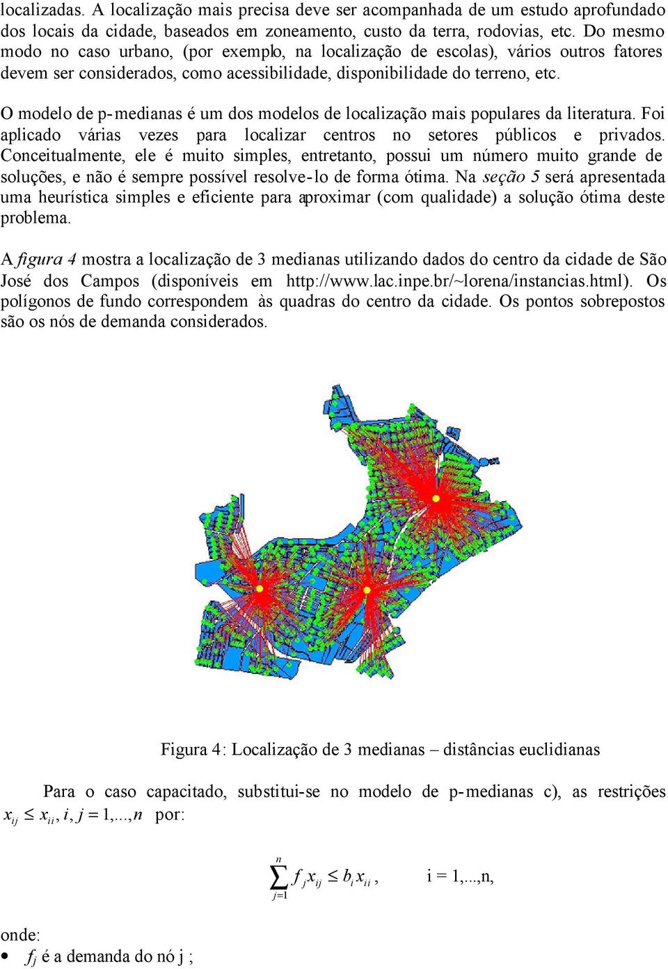 O modelo de p-mediaas é um dos modelos de localização mais populares da literatura. Foi aplicado várias vezes para localizar cetros o setores públicos e privados.