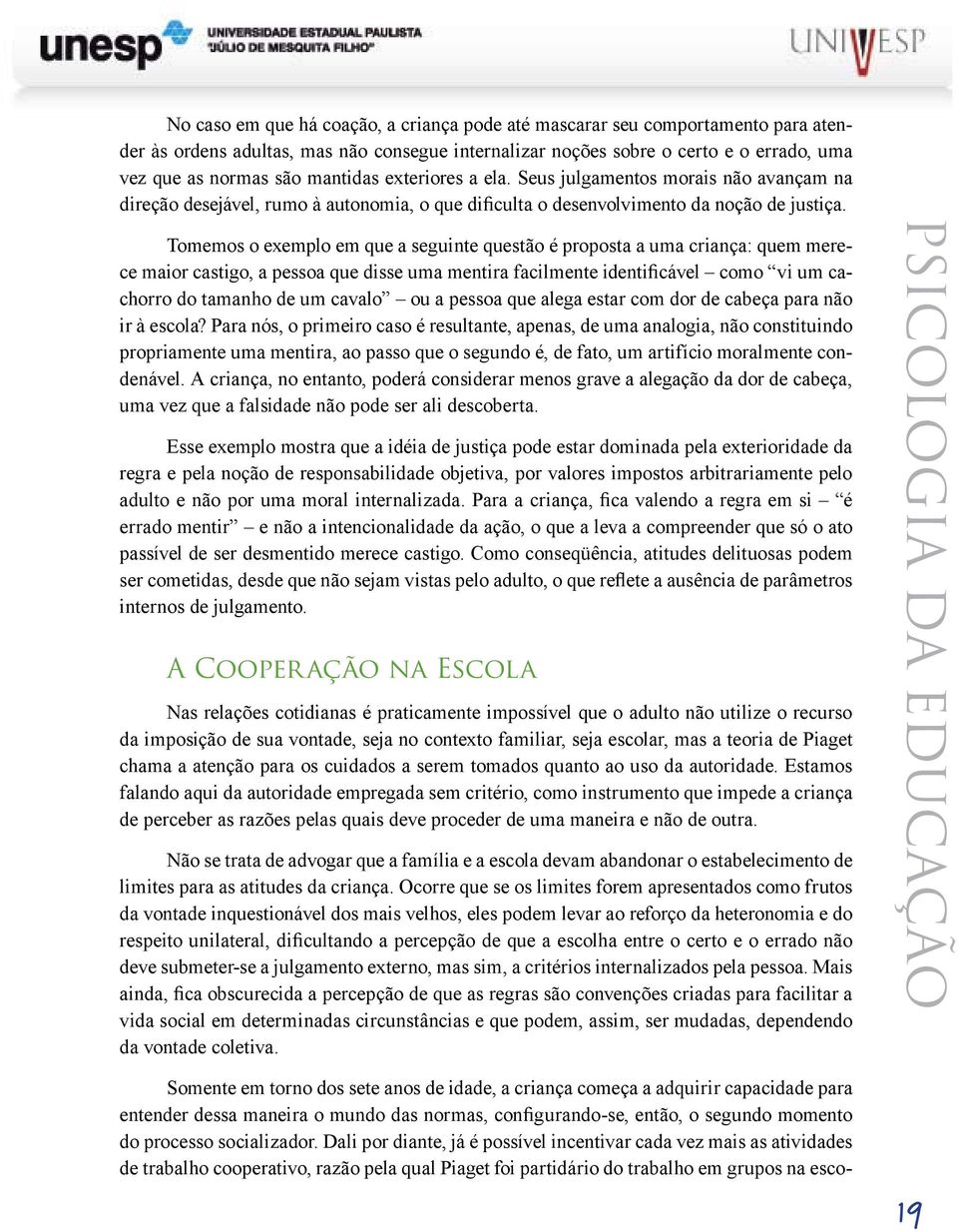 Tomemos o exemplo em que a seguinte questão é proposta a uma criança: quem merece maior castigo, a pessoa que disse uma mentira facilmente identificável como vi um cachorro do tamanho de um cavalo ou