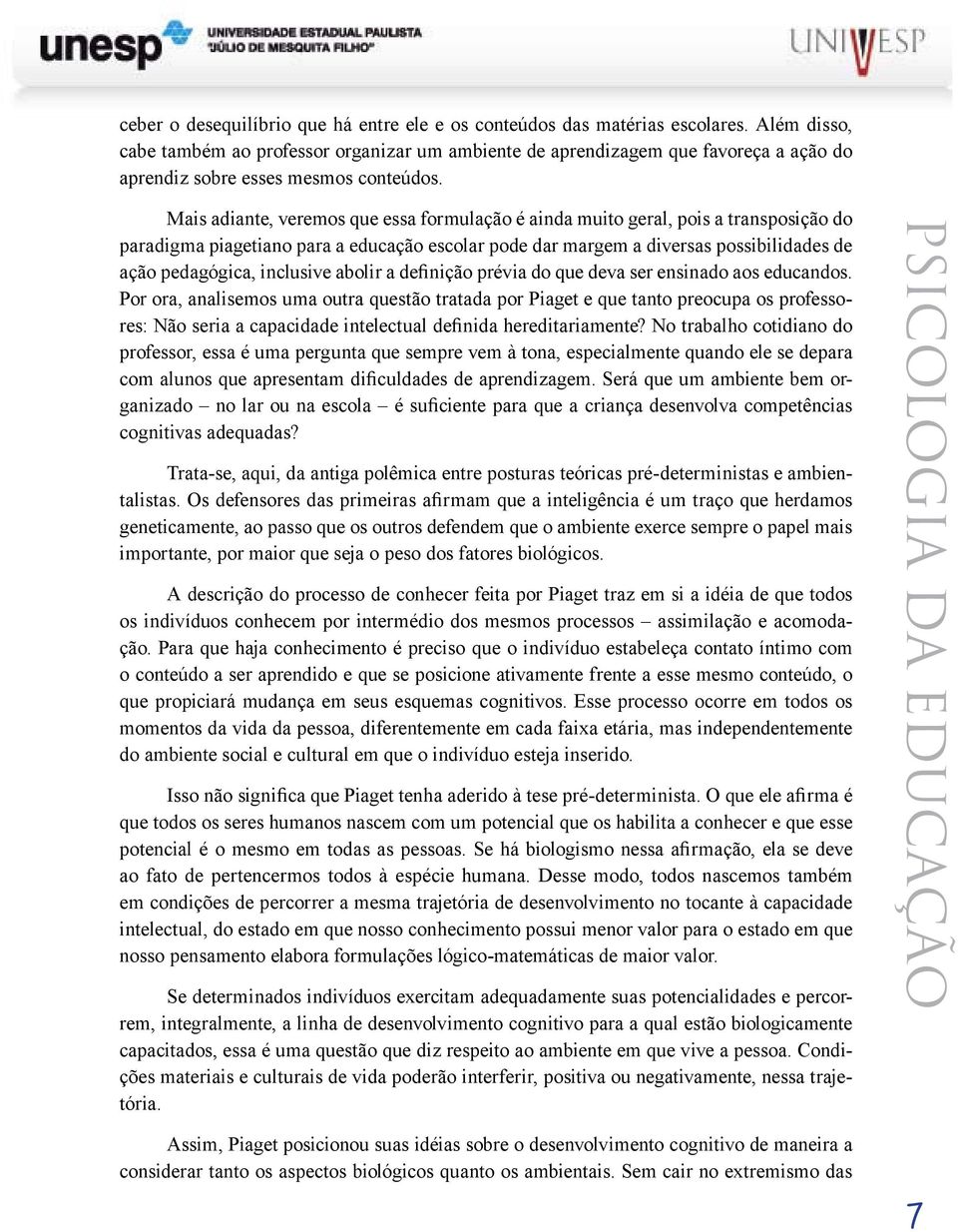 Mais adiante, veremos que essa formulação é ainda muito geral, pois a transposição do paradigma piagetiano para a educação escolar pode dar margem a diversas possibilidades de ação pedagógica,