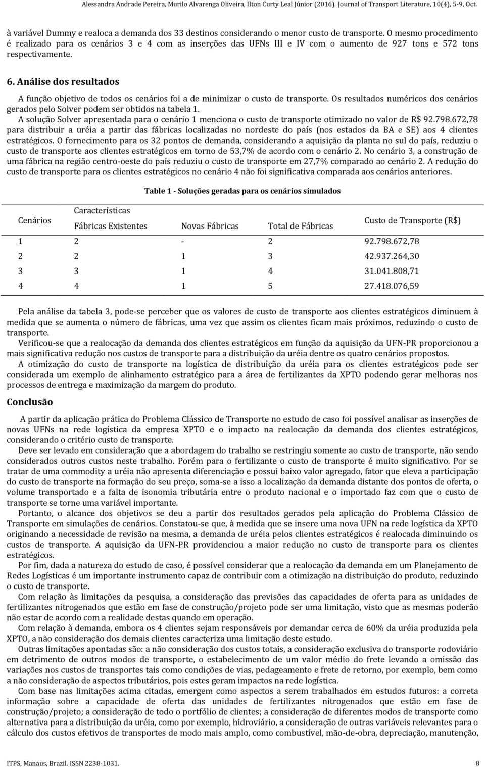 Análise dos resultados A função objetivo de todos os cenários foi a de minimizar o custo de transporte. Os resultados numéricos dos cenários gerados pelo Solver podem ser obtidos na tabela 1.