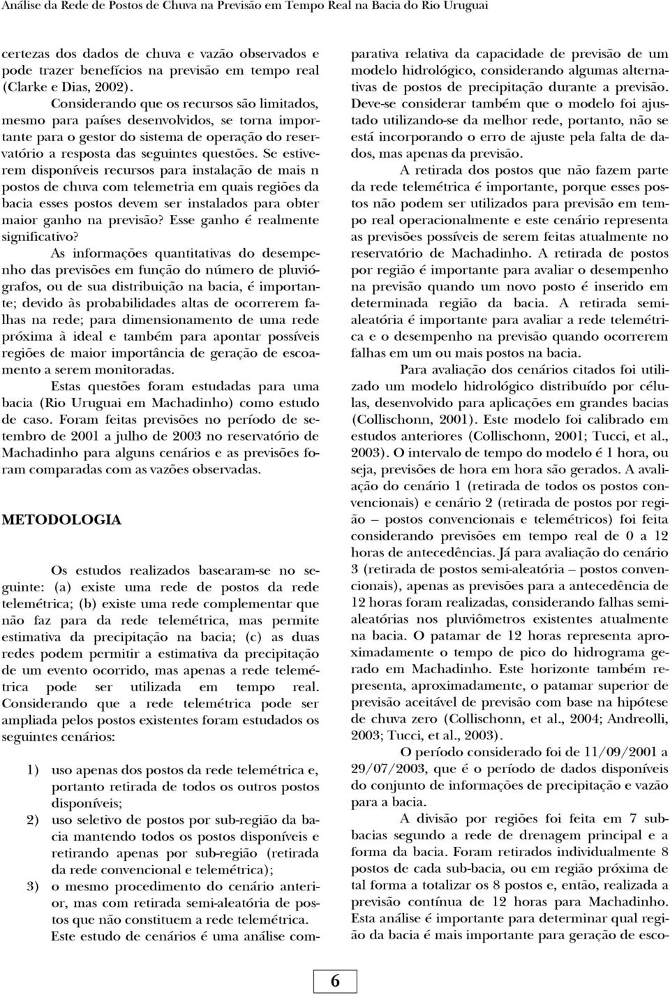 Se estiverem disponíveis recursos para instalação de mais n postos de chuva com telemetria em quais regiões da bacia esses postos devem ser instalados para obter maior ganho na previsão?