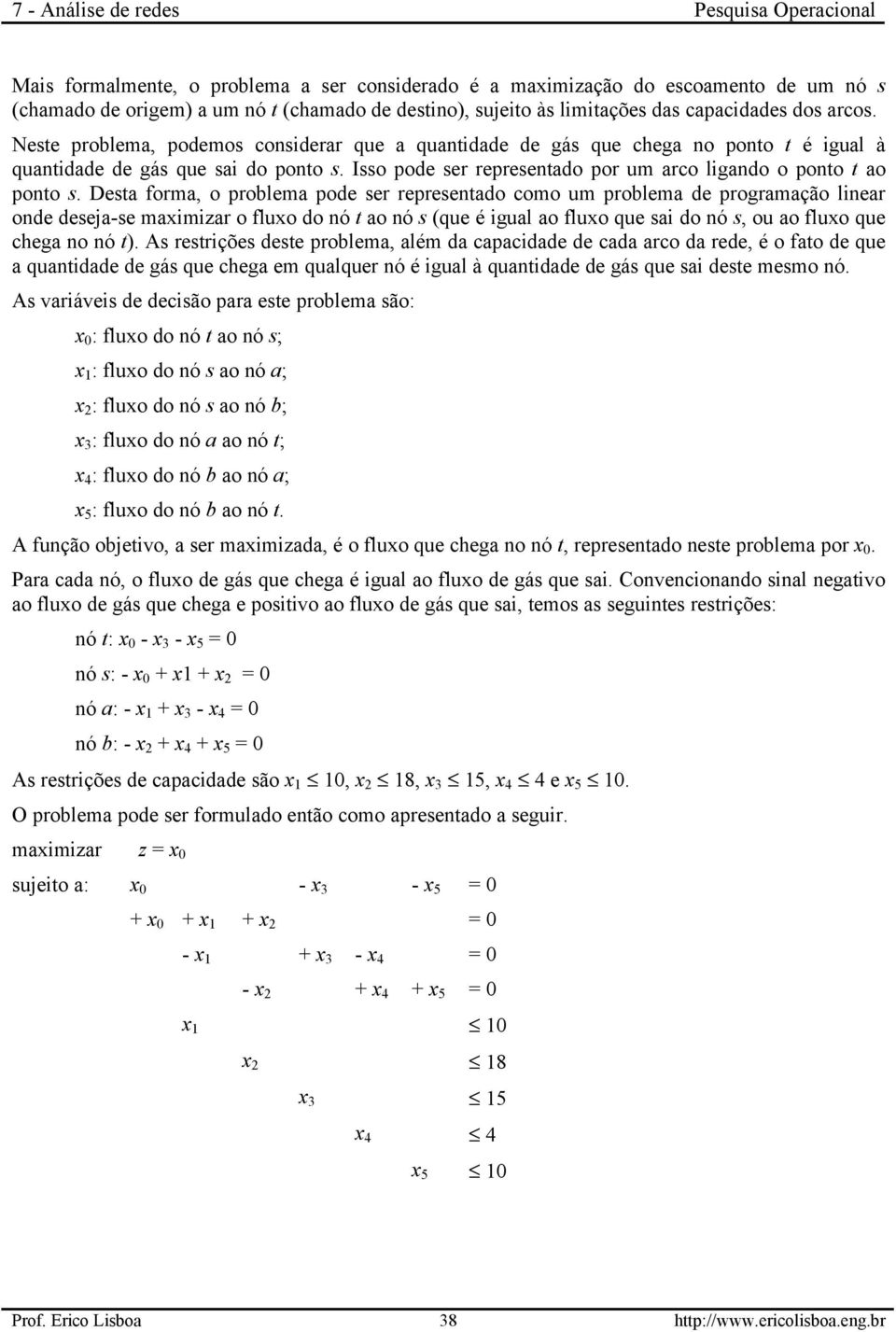 Desta forma, o problema pode ser representado como um problema de programação linear onde deseja-se maximizar o fluxo do nó t ao nó s (que é igual ao fluxo que sai do nó s, ou ao fluxo que chega no