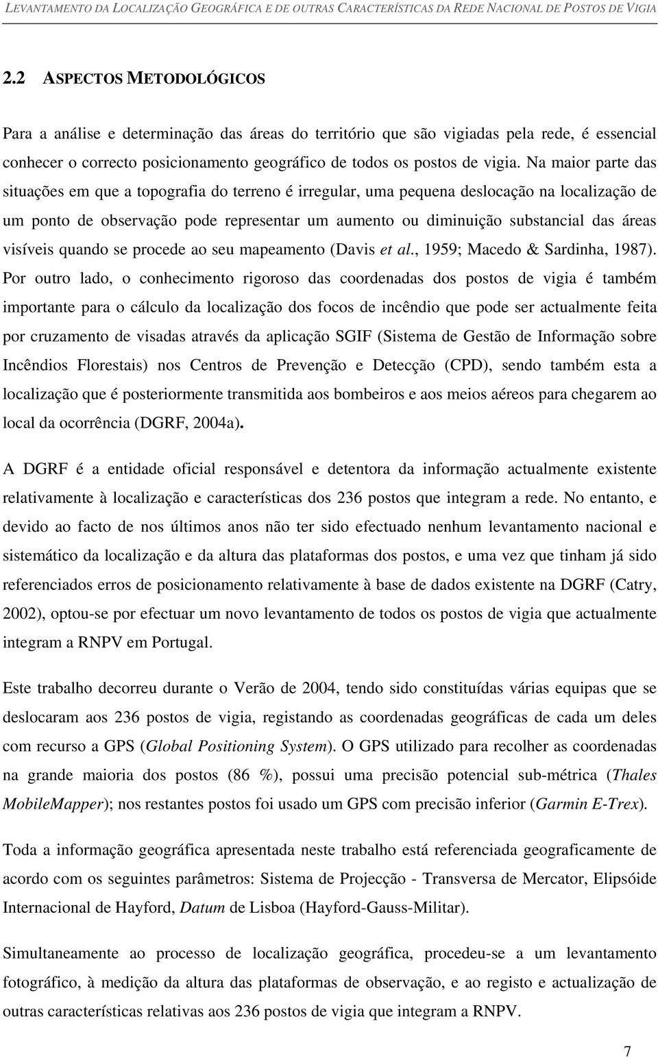 Na maior parte das situações em que a topografia do terreno é irregular, uma pequena deslocação na localização de um ponto de observação pode representar um aumento ou diminuição substancial das