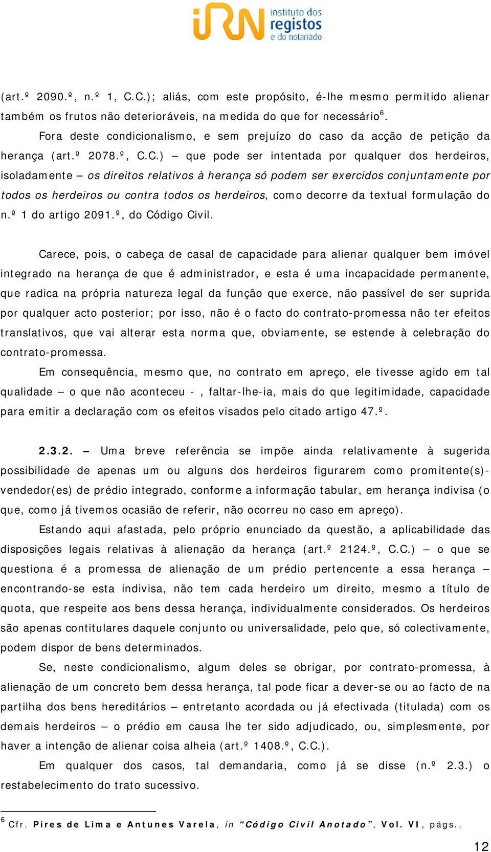 C.) que pode ser intentada por qualquer dos herdeiros, isoladamente os direitos relativos à herança só podem ser exercidos conjuntamente por todos os herdeiros ou contra todos os herdeiros, como