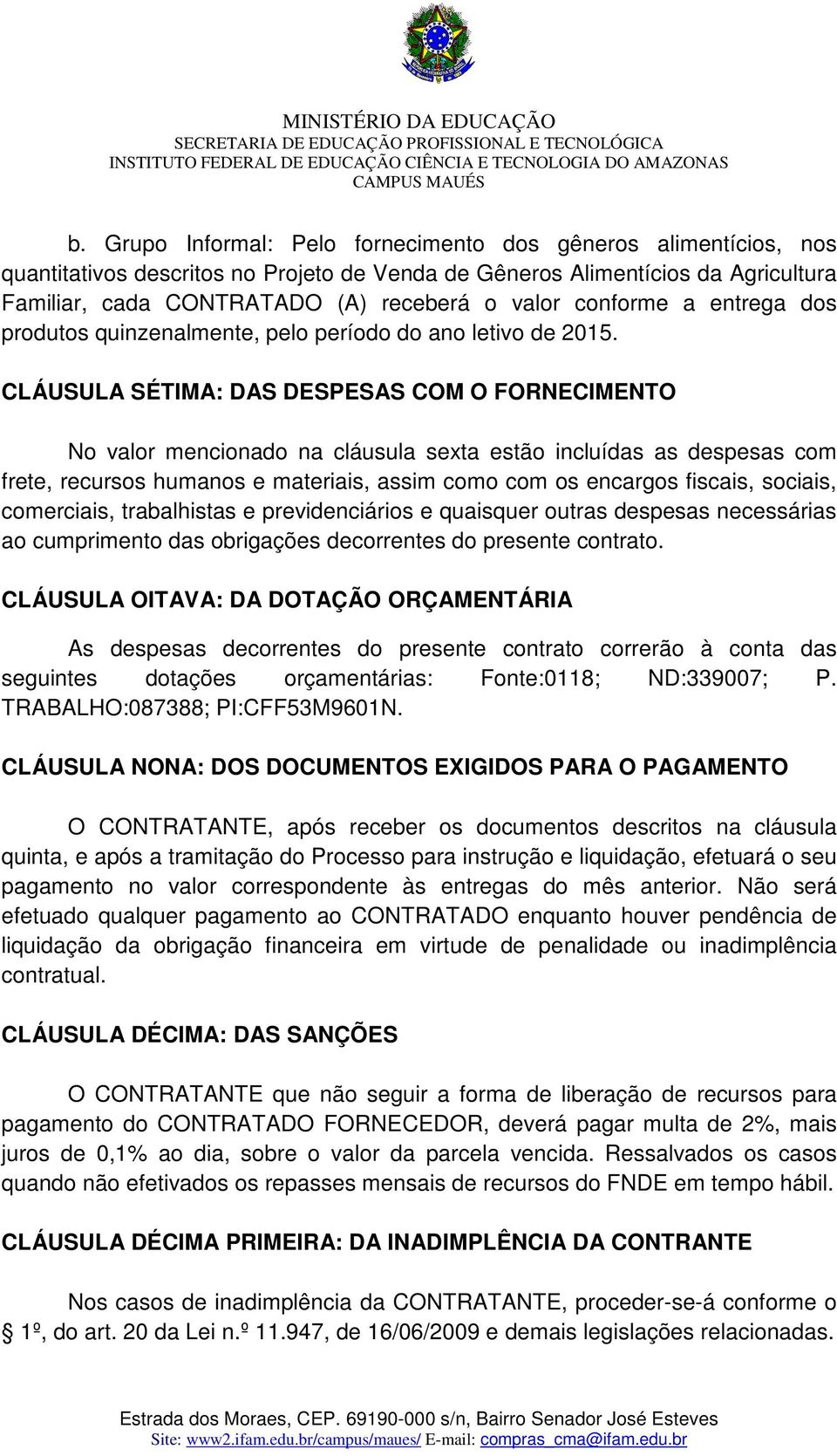 CLÁUSULA SÉTIMA: DAS DESPESAS COM O FORNECIMENTO No valor mencionado na cláusula sexta estão incluídas as despesas com frete, recursos humanos e materiais, assim como com os encargos fiscais,