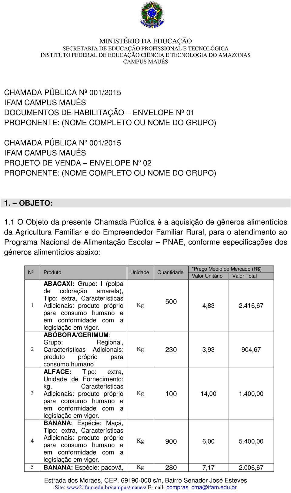 1 O Objeto da presente Chamada Pública é a aquisição de gêneros alimentícios da Agricultura Familiar e do Empreendedor Familiar Rural, para o atendimento ao Programa Nacional de Alimentação Escolar