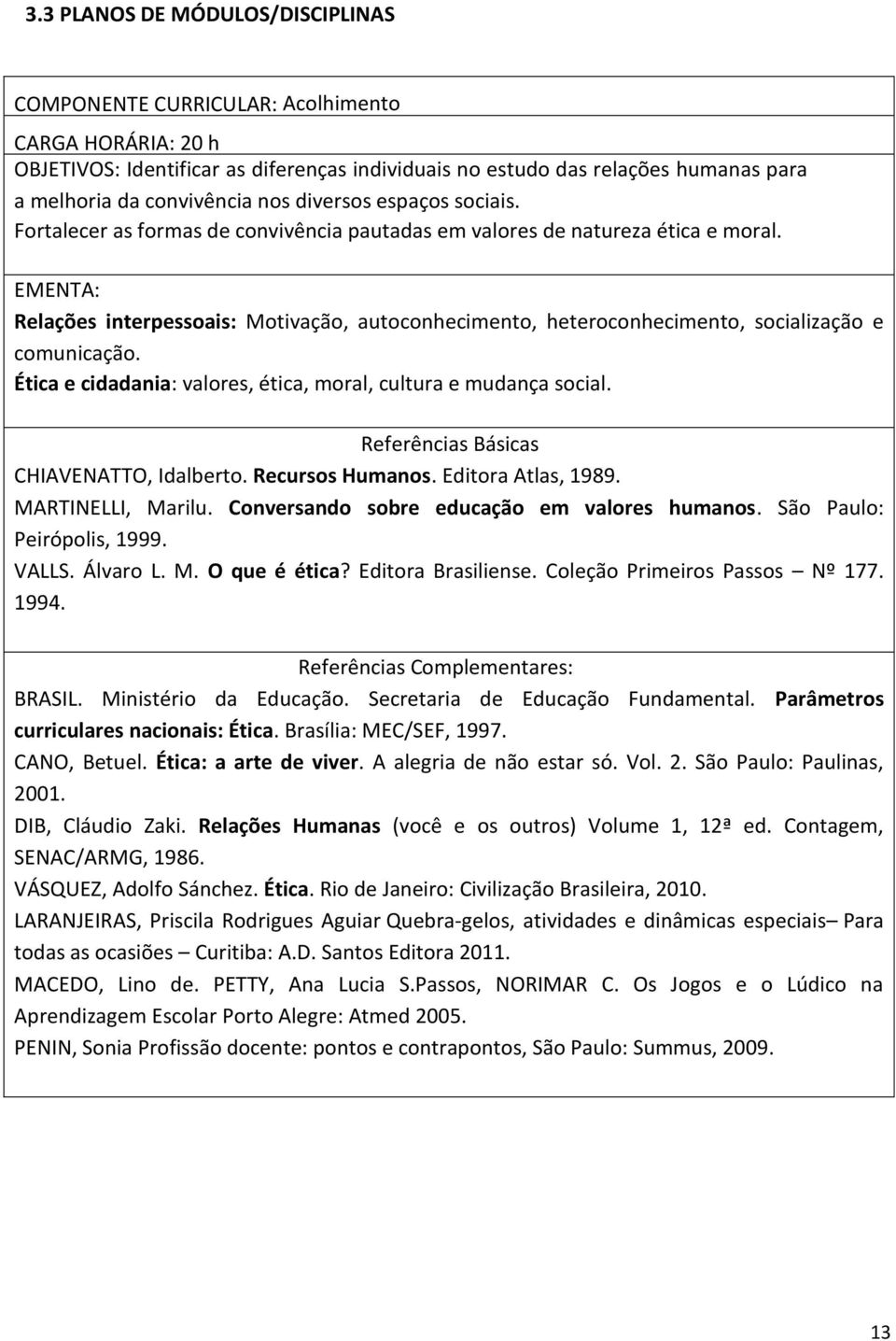 EMENTA: Relações interpessoais: Motivação, autoconhecimento, heteroconhecimento, socialização e comunicação. Ética e cidadania: valores, ética, moral, cultura e mudança social.