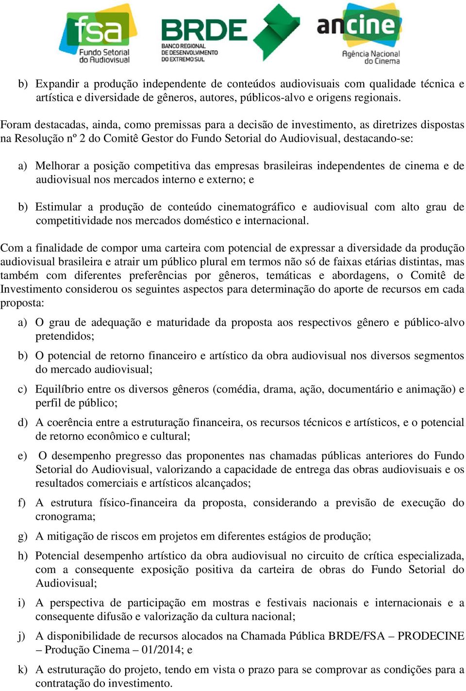 posição competitiva das empresas brasileiras independentes de cinema e de audiovisual nos mercados interno e externo; e b) Estimular a produção de conteúdo cinematográfico e audiovisual com alto grau