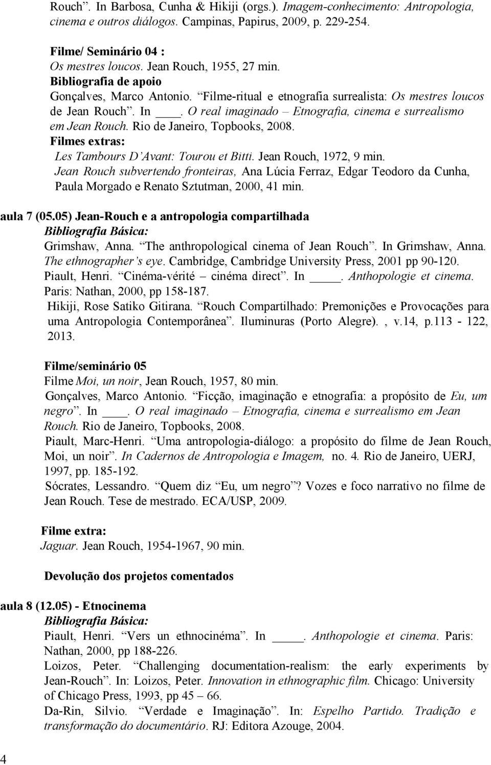 O real imaginado Etnografia, cinema e surrealismo em Jean Rouch. Rio de Janeiro, Topbooks, 2008. Les Tambours D Avant: Tourou et Bitti. Jean Rouch, 1972, 9 min.