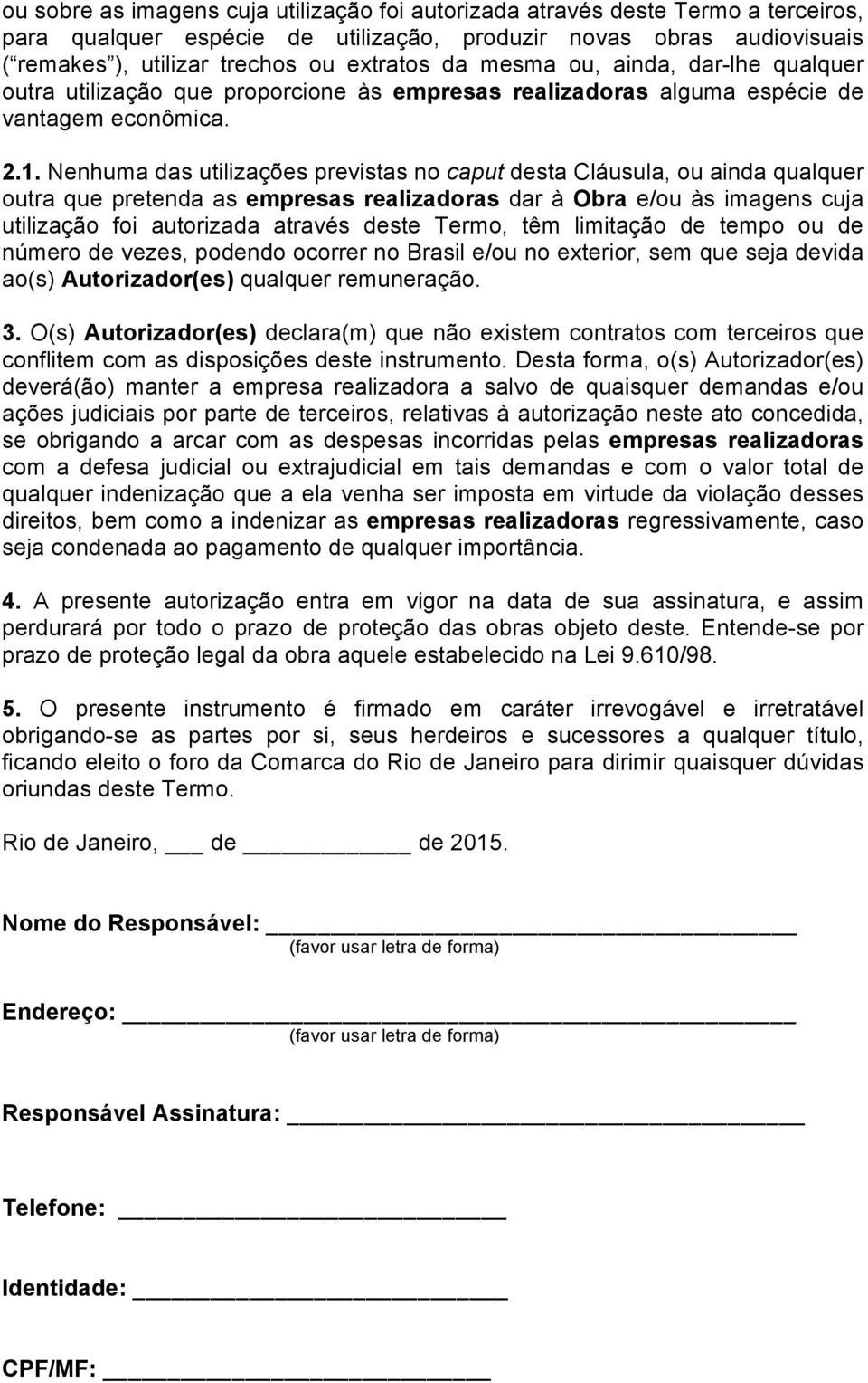 Nenhuma das utilizações previstas no caput desta Cláusula, ou ainda qualquer outra que pretenda as empresas realizadoras dar à Obra e/ou às imagens cuja utilização foi autorizada através deste Termo,