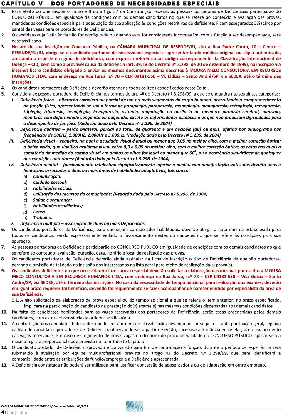 no que se refere ao conteúdo e avaliação das provas, mantidas as condições especiais para adequação da sua aplicação às condições restritivas do deficiente.