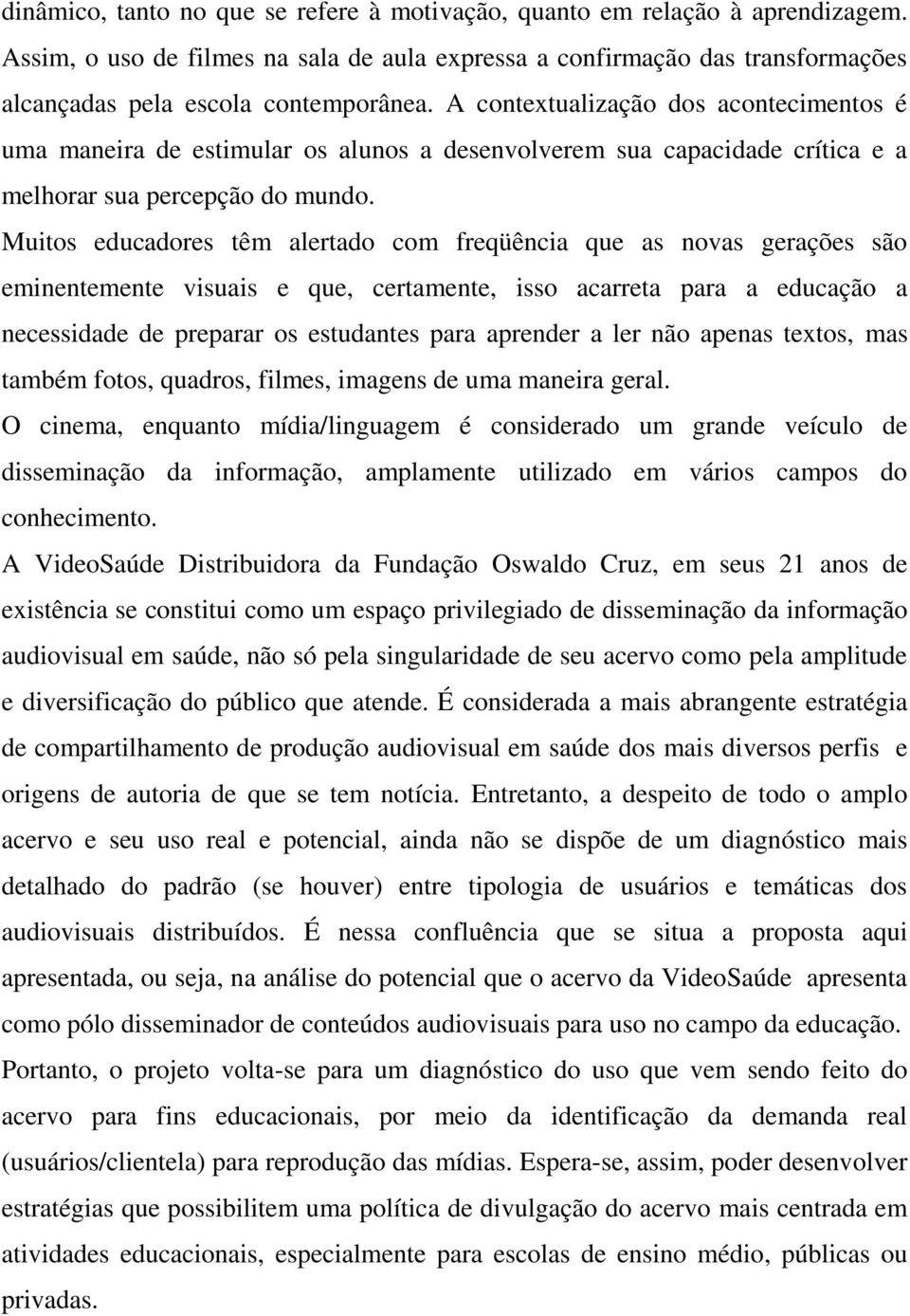 Muitos educadores têm alertado com freqüência que as novas gerações são eminentemente visuais e que, certamente, isso acarreta para a educação a necessidade de preparar os estudantes para aprender a